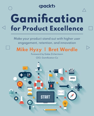 Gamification for Product Excellence: Make your product stand out with higher user engagement, retention, and innovation - Hyzy, Mike, and Wardle, Bret, and Zichermann, Gabe (Foreword by)