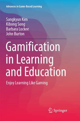 Gamification in Learning and Education: Enjoy Learning Like Gaming - Kim, Sangkyun, and Song, Kibong, and Lockee, Barbara