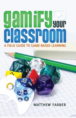 Gamify Your Classroom: A Field Guide to Game-Based Learning - Farber, Matthew