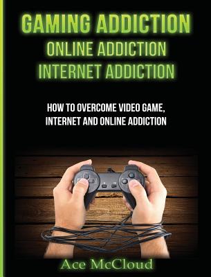 Gaming Addiction: Online Addiction: Internet Addiction: How To Overcome Video Game, Internet, And Online Addiction - McCloud, Ace