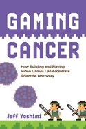 Gaming Cancer: How Building and Playing Video Games Can Accelerate Scientific Discovery