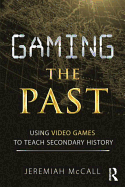 Gaming the Past: Using Video Games to Teach Secondary History
