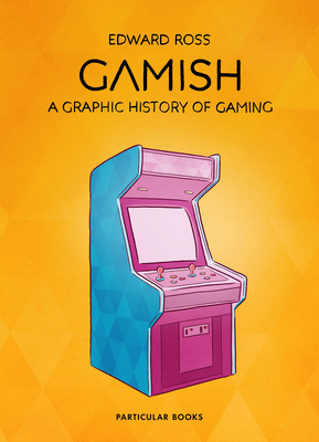 Gamish: A Graphic History of Gaming - Ross, Edward