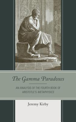 Gamma Paradoxes: An Analysis of the Fourth Book of Aristotle's Metaphysics - Kirby, Jeremy