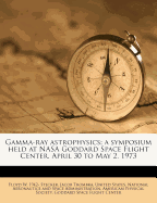 Gamma-ray astrophysics; a symposium held at NASA Goddard Space Flight Center, April 30 to May 2, 1973