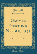 Gammer Gurton's Needle, 1575 (Classic Reprint)