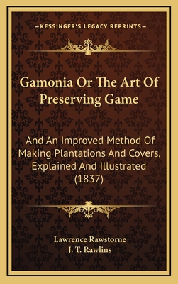 Gamonia or the Art of Preserving Game: And an Improved Method of Making Plantations and Covers, Explained and Illustrated (1837) - Rawstorne, Lawrence, and Rawlins, J T (Illustrator)