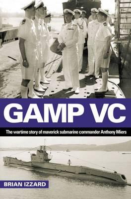 Gamp VC: The Wartime Story of Maverick Submarine Commander Anthony Miers - Izzard, Brian