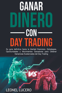 Ganar Dinero con Day Trading: Su gu?a definitiva hacia la libertad financiera. Estrategias, Oportunidades y Movimientos Ganadores para Obtener Ganancias Sustanciales del Day Trading