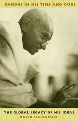 Gandhi in His Time and Ours: The Global Legacy of His Ideas - Hardiman, David