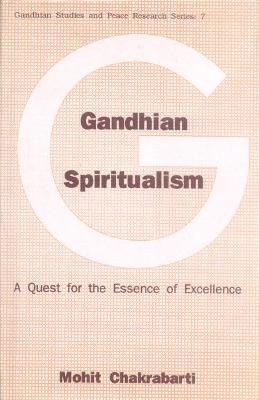 Gandhian Spiritualism: A Quest for Essence of Excellence - Chakrabarti, Mohit