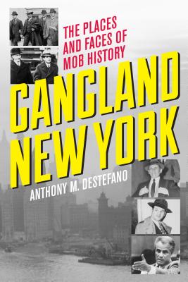 Gangland New York: The Places and Faces of Mob History - DeStefano, Anthony M