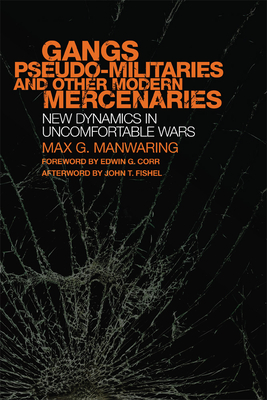 Gangs, Pseudo-Militaries, and Other Modern Mercenaries: New Dynamics in Uncomfortable Wars Volume 6 - Manwaring, Max G, and Fishel, John T (Afterword by), and Corr, Edwin G (Foreword by)