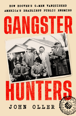 Gangster Hunters: How Hoover's G-Men Vanquished America's Deadliest Public Enemies - Oller, John