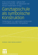 Ganztagsschule ALS Symbolische Konstruktion: Fallanalysen Zu Legitimationsdiskursen in Schultheoretischer Perspektive