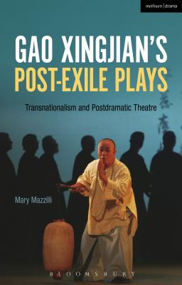 Gao Xingjian's Post-Exile Plays: Transnationalism and Postdramatic Theatre - Mazzilli, Mary