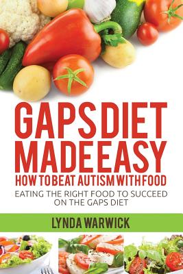 Gaps Diet Made Easy: How to Beat Autism with Food: Eating the Right Food to Succeed on the Gaps Diet - Warwick, Lynda