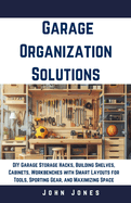 Garage Organization Solutions: DIY Garage Storage Hacks, Building Shelves, Cabinets, Workbenches with Smart Layouts for Tools, Sporting Gear, and Maximizing Space