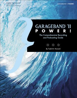 Garageband '11 Power!: The Comprehensive Recording and Podcasting Guide - Howard, Todd M