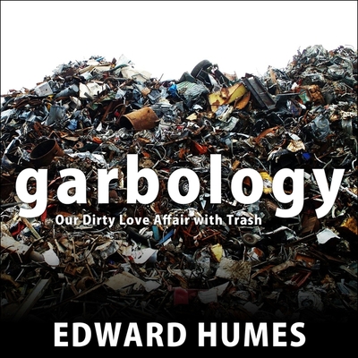 Garbology: Our Dirty Love Affair with Trash - Humes, Edward, and Barrett, Joe (Read by)