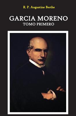 Garcia Moreno: Presidente de La Republica del Ecuador: Tomo Primero - Berthe, Augustine, and Kimball, Paul (Introduction by)