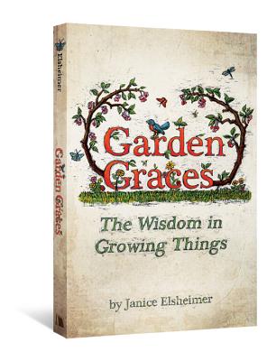 Garden Graces: The Wisdom in Growing Things - Elsheimer, Janice