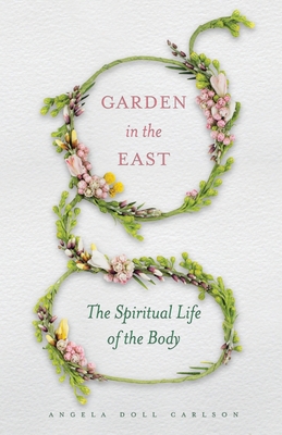 Garden in the East: The Spiritual Life of the Body - Carlson, Angela Doll