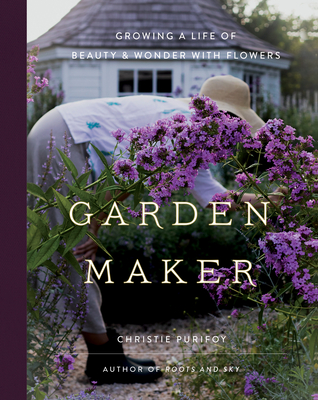 Garden Maker: Growing a Life of Beauty and Wonder with Flowers - Purifoy, Christie