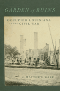 Garden of Ruins: Occupied Louisiana in the Civil War