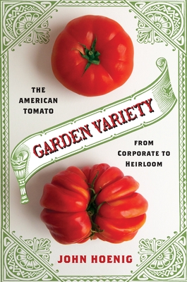 Garden Variety: The American Tomato from Corporate to Heirloom - Hoenig, John