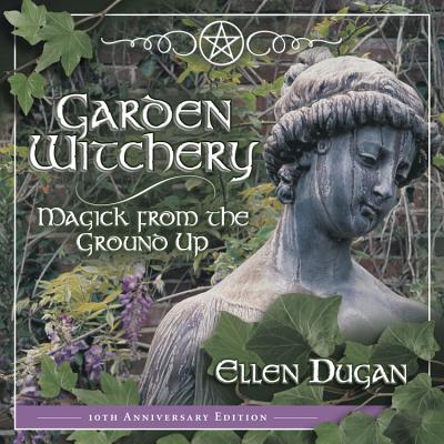 Garden Witchery: Magick from the Ground Up - Dugan, Ellen