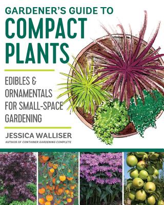 Gardener's Guide to Compact Plants: Edibles and Ornamentals for Small-Space Gardening - Walliser, Jessica