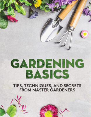 Gardening Basics: Tips, Techniques, and Secrets from Master Gardeners - Publications International Ltd