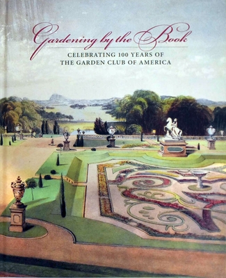 Gardening by the Book: Celebrating 100 Years of the Garden Club of America - Warren, Arete Swartz, and Overstreet, Leslie K (Memoir by), and Otis, Denise (Memoir by)