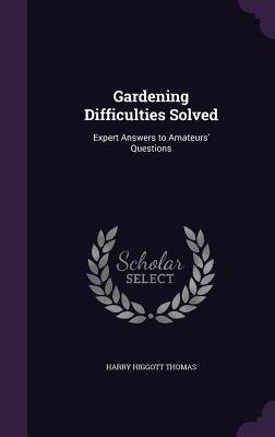 Gardening Difficulties Solved: Expert Answers to Amateurs' Questions - Thomas, Harry Higgott