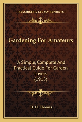 Gardening For Amateurs: A Simple, Complete And Practical Guide For Garden Lovers (1915) - Thomas, H H