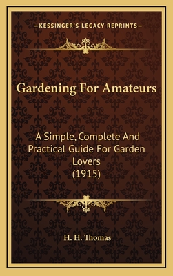 Gardening for Amateurs; A Simple, Complete, and Practical Guide for Garden Lovers - Thomas, H H