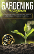 Gardening for Beginners: The Perfect step-by-step Guide to Start Producing Your Vegetables and Fruits with Organic Methods. Create Your Thriving Garden Even in Urban Areas
