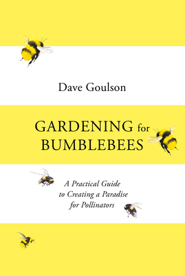 Gardening for Bumblebees: A Practical Guide to Creating a Paradise for Pollinators - Goulson, Dave