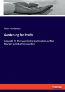 Gardening for Profit: A Guide to the Successful Cultivation of the Market and Family Garden