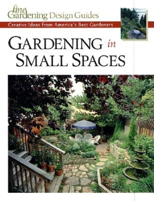 Gardening in Small Spaces: Creative Ideas from America's Best Gardeners - Editors and Contributors of Fine Gardening