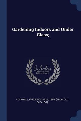 Gardening Indoors and Under Glass; - Rockwell, Frederick Frye (Creator)