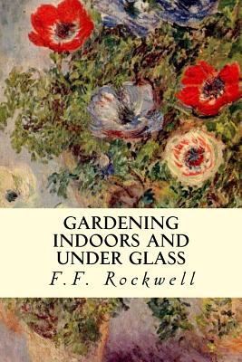 Gardening Indoors and Under Glass - Rockwell, F F