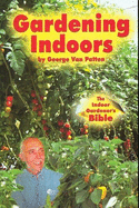 Gardening Indoors: The Indoor Gardener's Bible