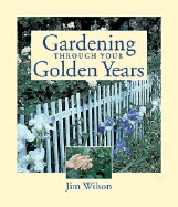 Gardening Through Your Golden Years - Wilson, James W, III, and Wilson, Jim