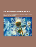 Gardening with Brains; Fifty Years' Experiences of a Horticultural Epicure