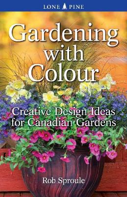 Gardening With Colour: Creative Design Ideas for Canadian Gardens - Sproule, Rob