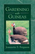 Gardening with Guineas: A Step-By-Step Guide to Raising Guinea Fowl on a Small Scale