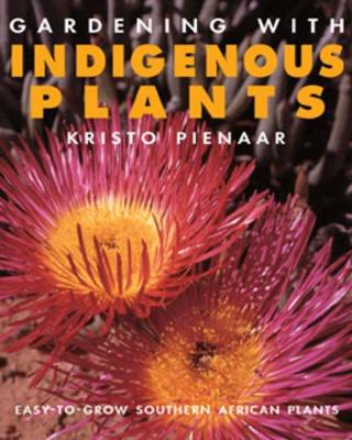 Gardening with Indigenous Plants: Easy to Grow Southern African Plants - Pienaar, Kristo