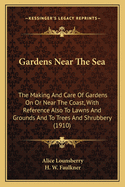 Gardens Near the Sea: The Making and Care of Gardens on or Near the Coast, with Reference Also to Lawns and Grounds and to Trees and Shrubbery (1910)